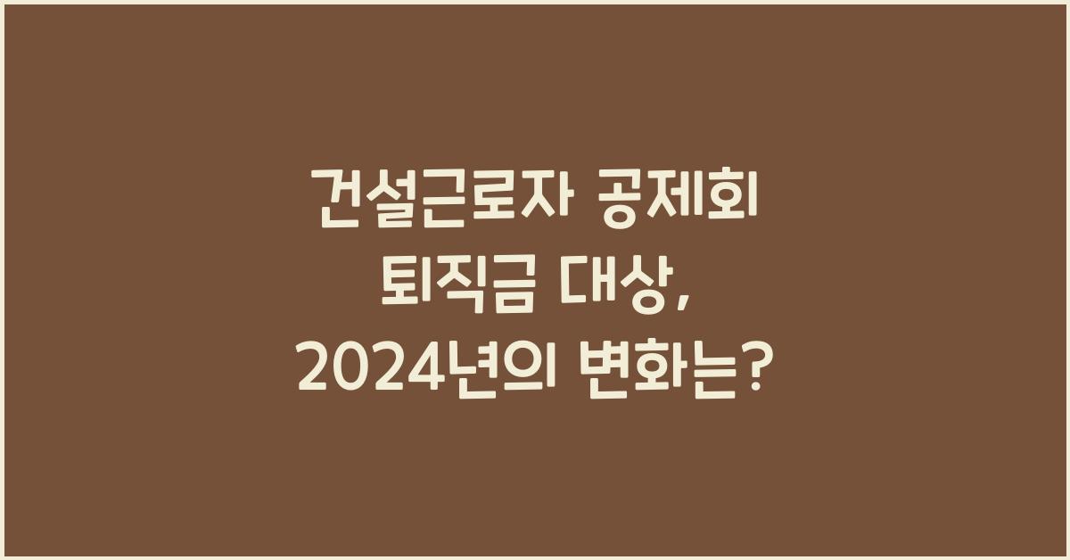 건설근로자 공제회 퇴직금 대상