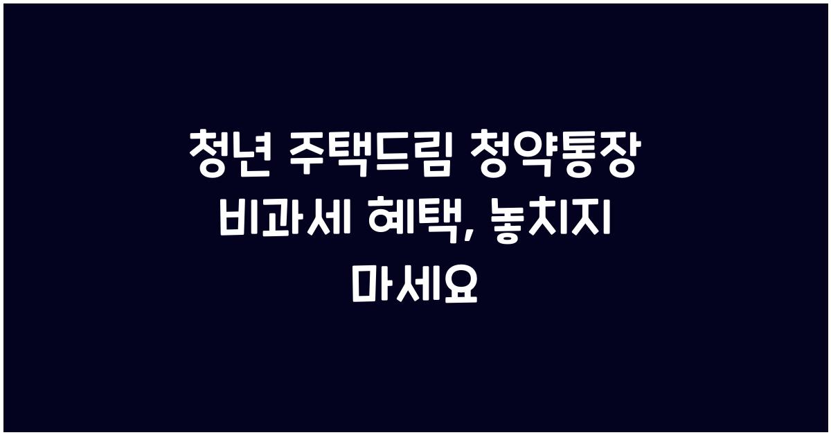 청년 주택드림 청약통장 비과세