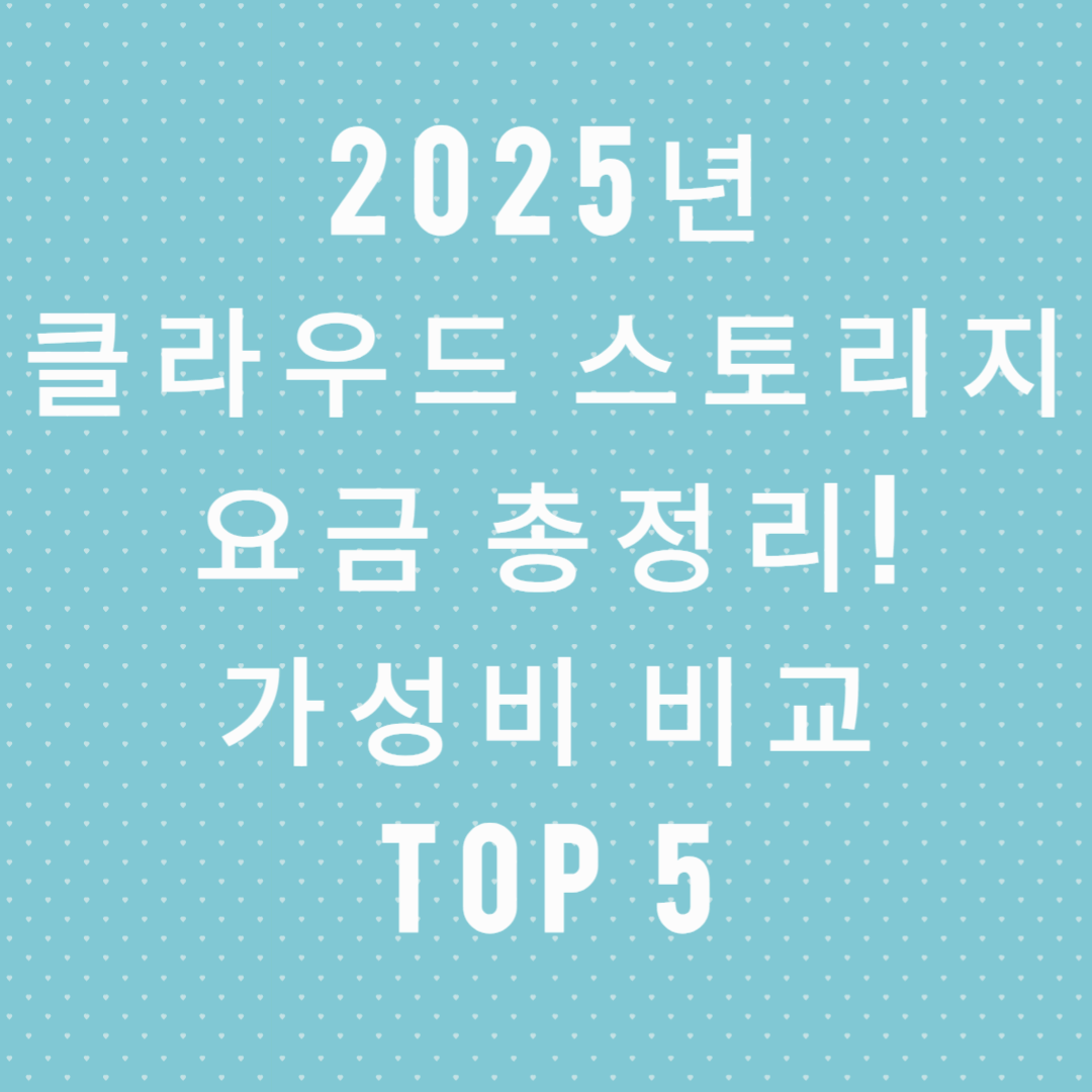 2025년 클라우드 스토리지 요금 총정리! 가성비 비교 TOP 5
