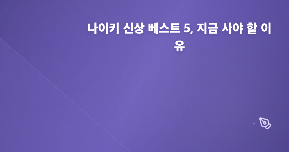 나이키 신상 베스트 5, 지금 사야 할 이유