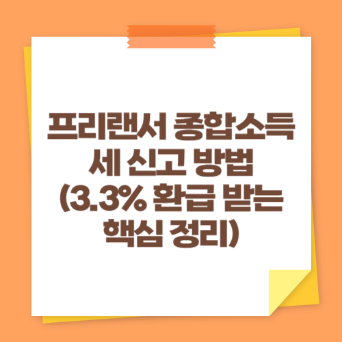 프리랜서 종합소득세 신고 방법 (3.3% 환급 받는 핵심 정리)