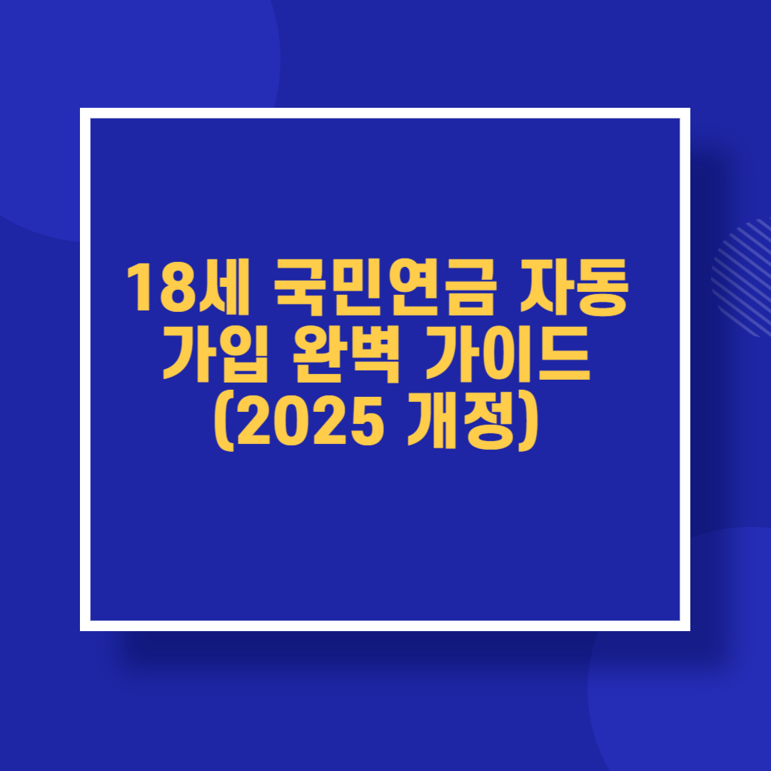 18세 국민연금 자동가입 완벽 가이드 (2025 개정)