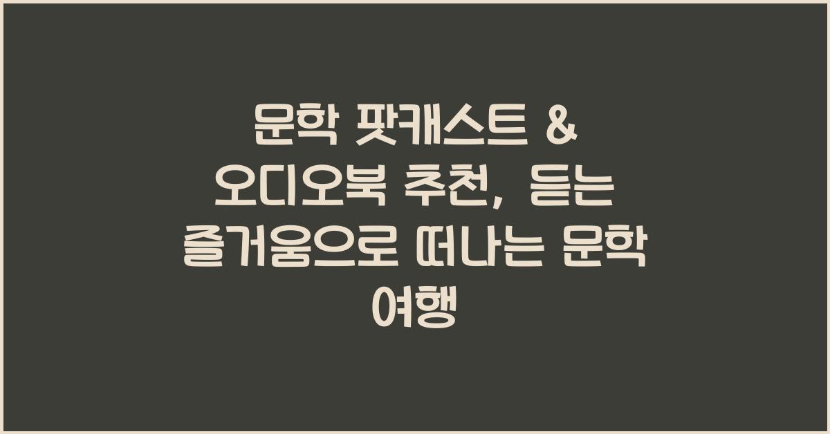 문학 팟캐스트 & 오디오북 추천: 듣는 즐거움, 새로운 문학 경험