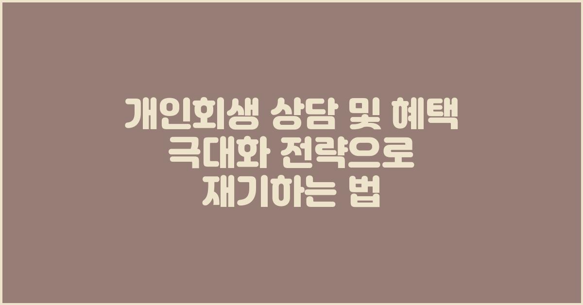 개인회생 상담 및 혜택 극대화 전략