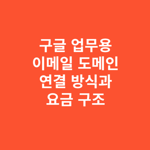 구글 업무용 이메일 도메인 연결 방식과 사용자 수 증가에 따른 요금 구조 이해