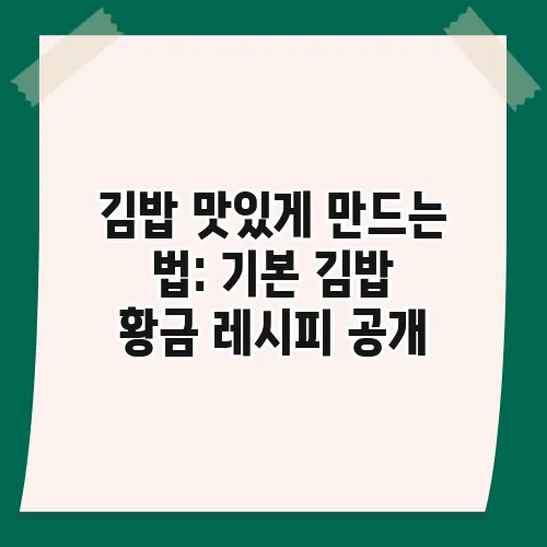 김밥 맛있게 만드는 법: 기본 김밥 황금 레시피 공개