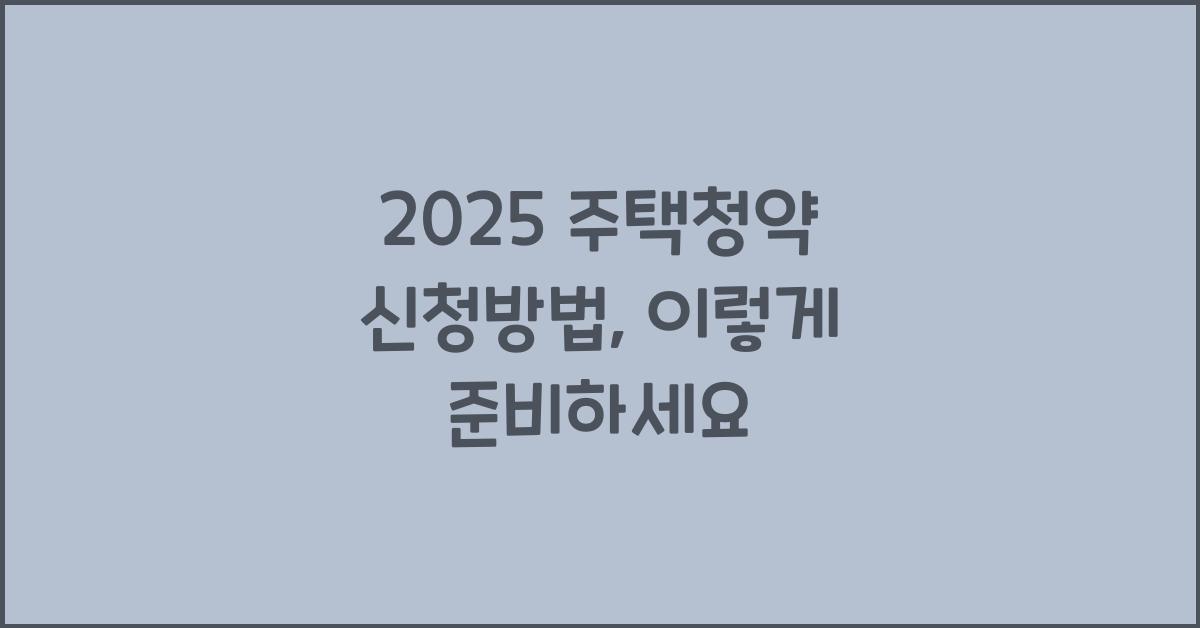2025 주택청약 신청방법