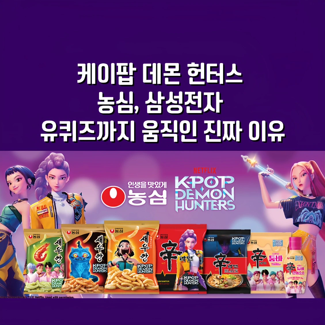 케이팝 데몬 헌터스, 케데헌, 케데헌 농심, 케데헌 삼성전자, 케데헌 글로벌 마케팅,케데헌 넷플릭스 콜라보, 케데헌 브랜드 서사,케데헌 유퀴즈 출연,케데헌 애니메이션 협업, 케데헌 라면 마케팅,케데헌 UX 콘텐츠,케데헌 갤럭시 테마,케데헌 K콘텐츠 세계화,케데헌 K푸드 세계화