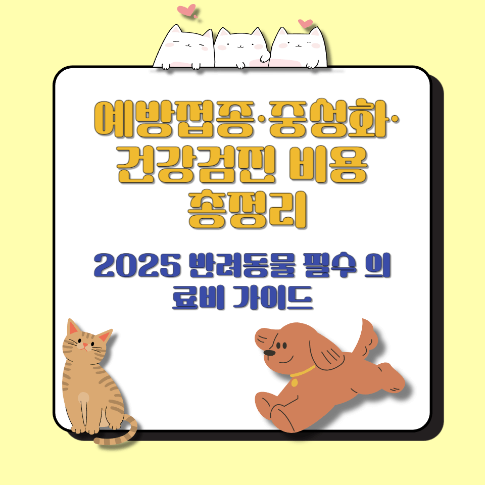 예방접종&middot;중성화&middot;건강검진 비용 총정리｜2025 반려동물 필수 의료비 가이드