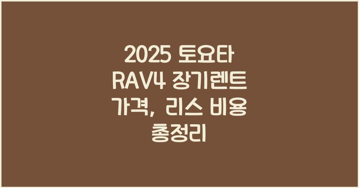 2025 토요타 RAV4 장기렌트 가격, 리스 비용 총정리