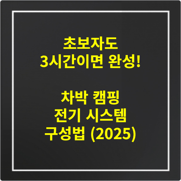 초보자도 3시간이면 완성! 차박 캠핑 전기 시스템 구성법 (2025)