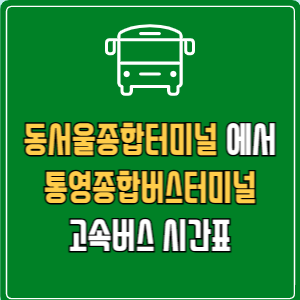 동서울종합터미널에서 통영종합버스터미널 고속버스 시간표 요금 예매