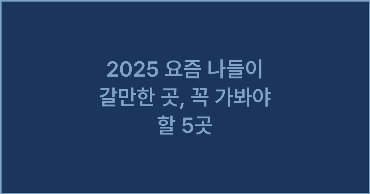2025 요즘 나들이 갈만한 곳