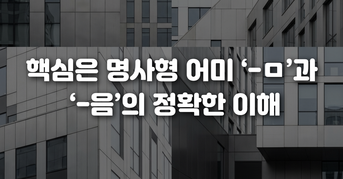 핵심은 명사형 어미 ㅁ 과 음 의 정확한 이해