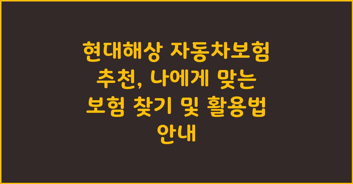 현대해상 자동차보험 추천, 나에게 맞는 보험 찾기