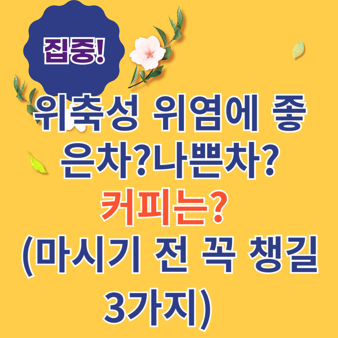 위축성 위염에 좋은 차와 나쁜차? 커피는? 마시기전 꼭 챙길 3가지