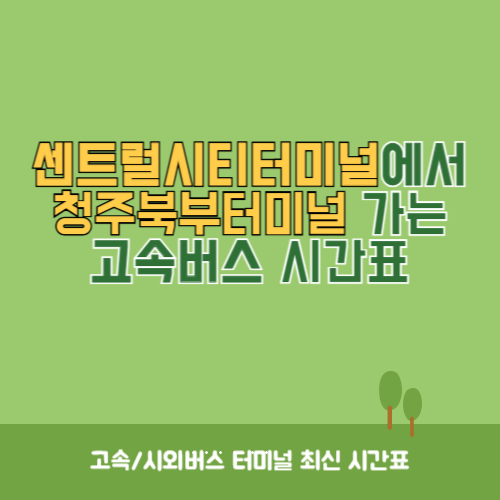 센트럴시티터미널에서 청주북부터미널 가는 고속버스 시간표 최신정보