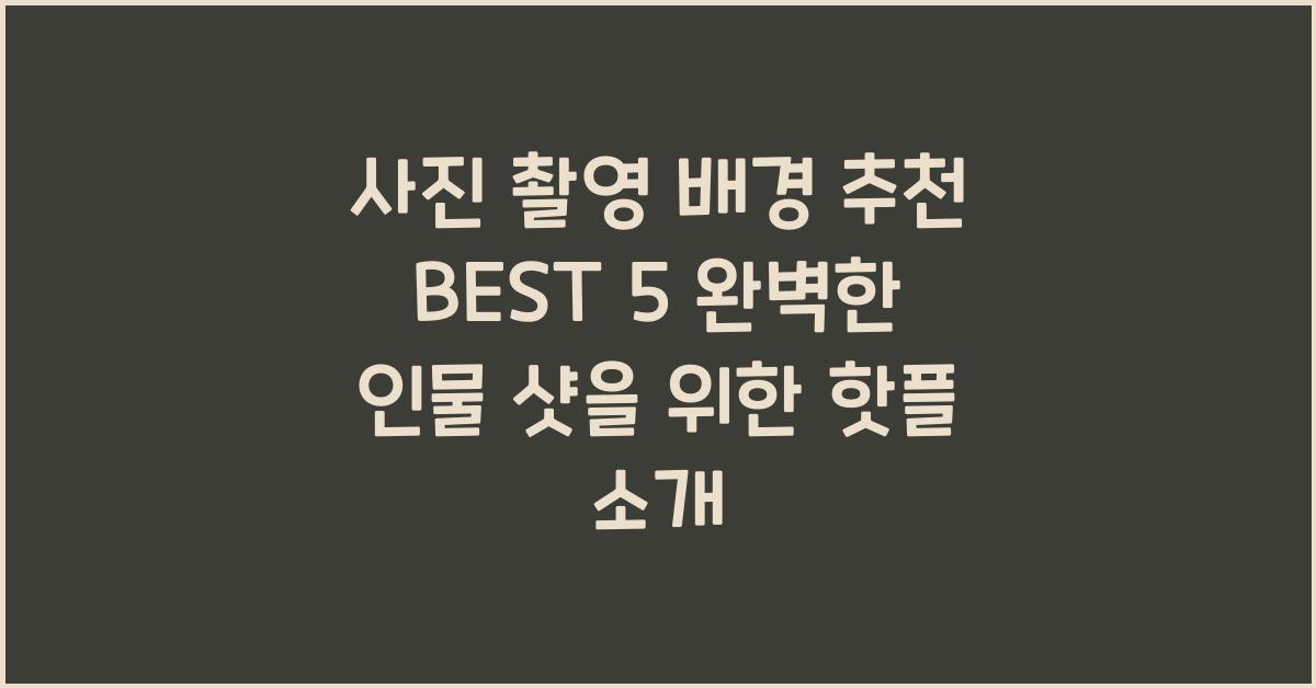 사진 촬영 배경 추천 BEST 5