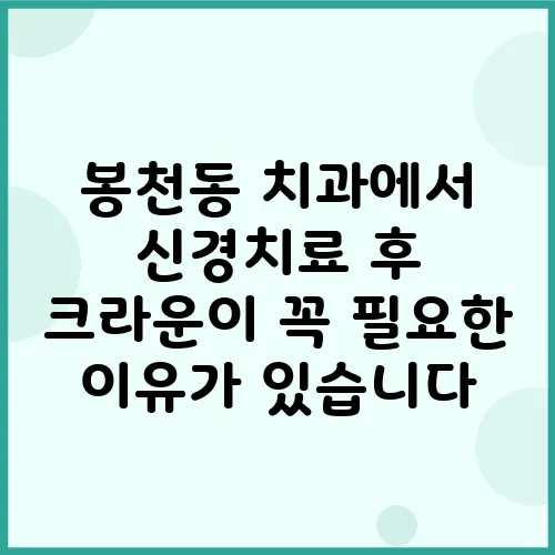 봉천동 치과에서 신경치료 후 크라운이 꼭 필요한 이유가 있습니다