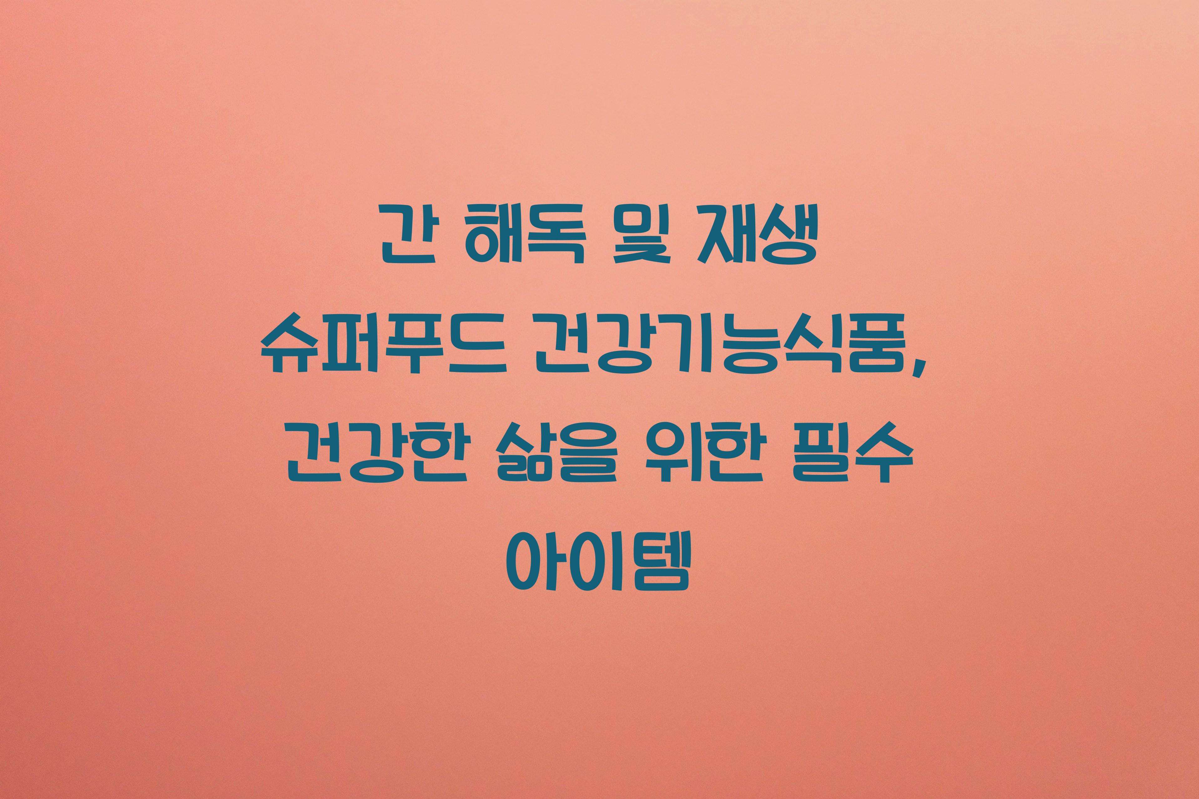 간 해독 및 재생 슈퍼푸드 건강기능식품