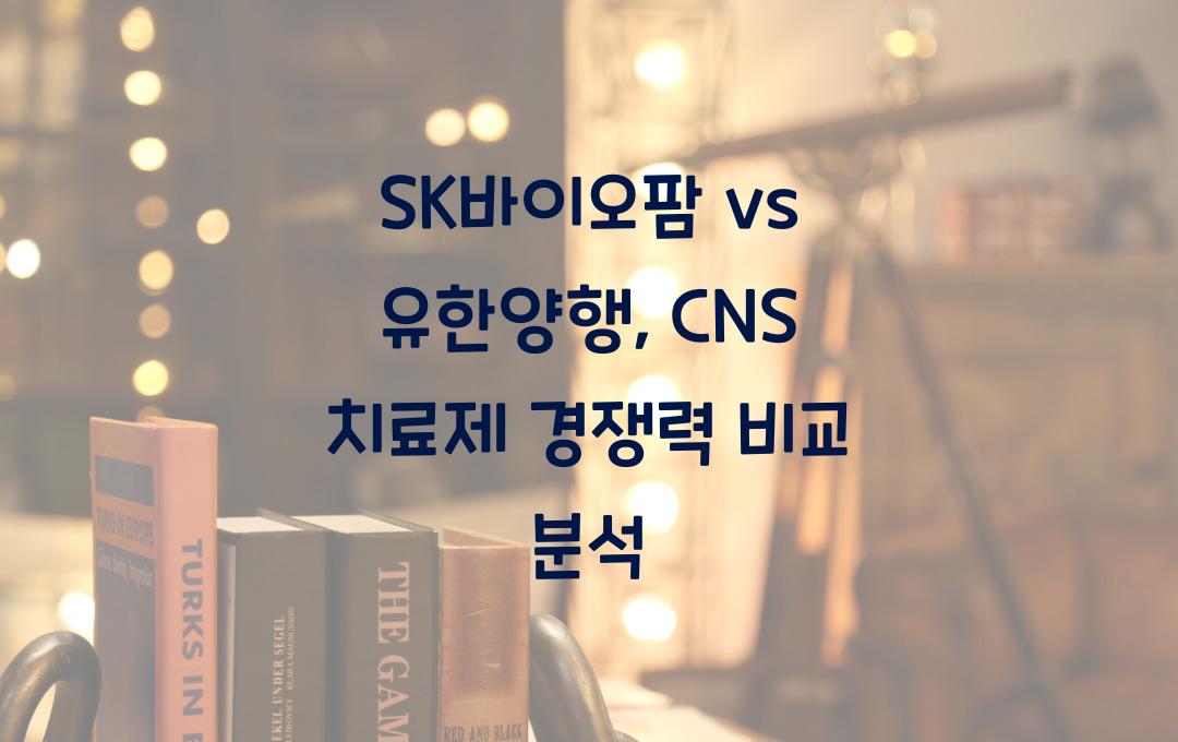 SK바이오팜 vs 유한양행, CNS(중추신경계) 치료제 개발 경쟁력