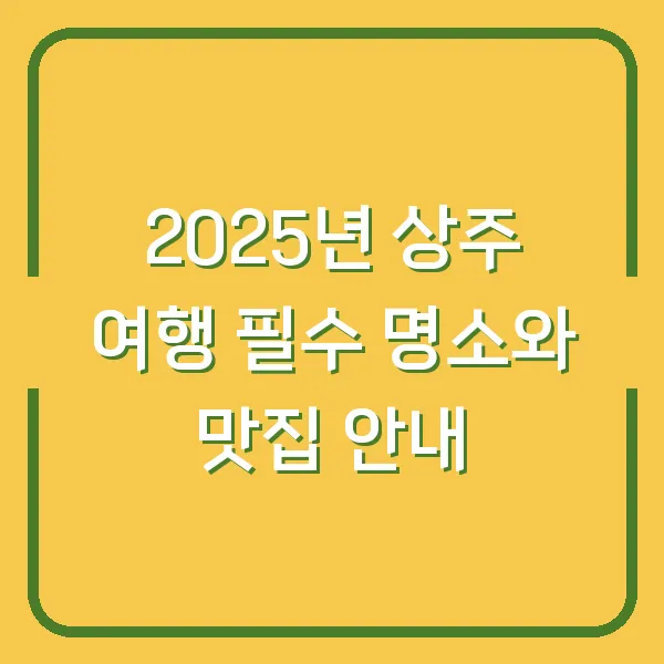 2025년 상주 여행 필수 명소와 맛집 안내