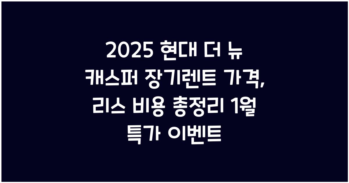 2025 현대 더 뉴 캐스퍼 장기렌트 가격, 리스 비용 총정리