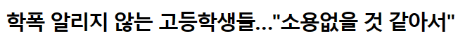 학교폭력을 알리지 않는 이유에 대한 기사이다. 대부분은 신고해도 달라지지 않을 것 같아서라고 말했다.