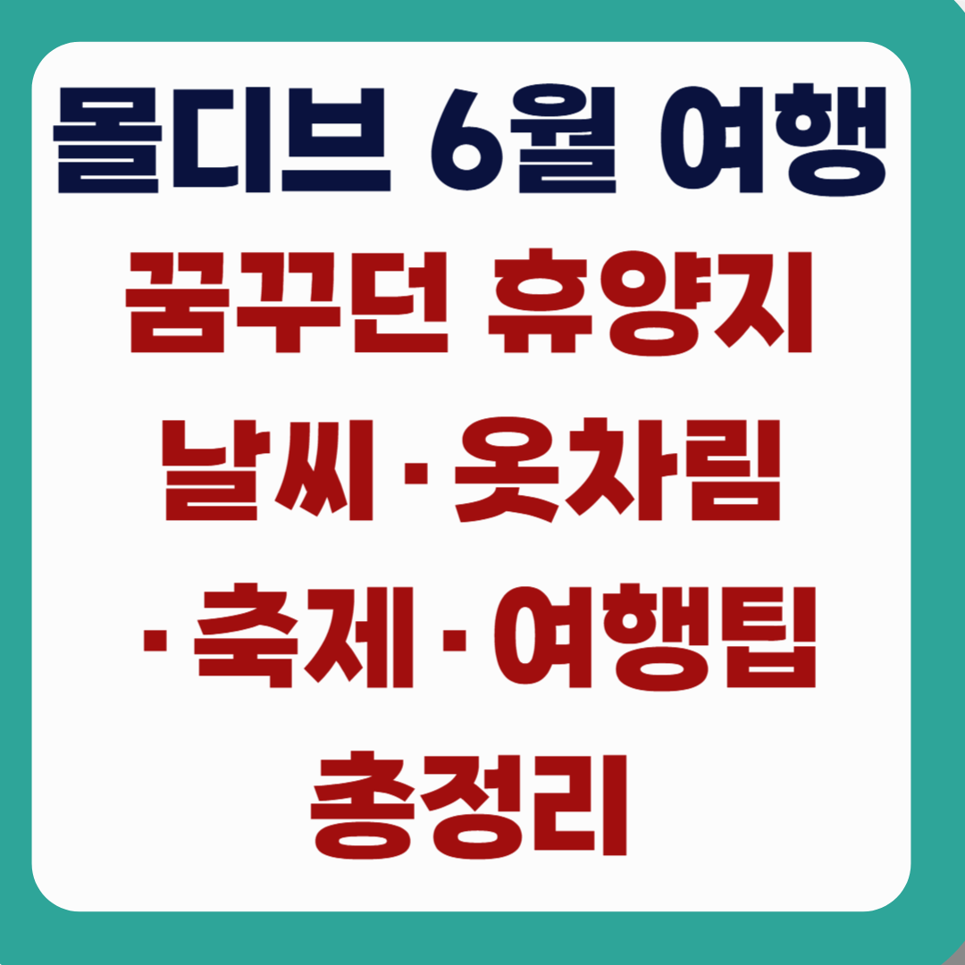 몰디브 6월 여행｜꿈꾸던 휴양지 날씨·옷차림·축제·여행팁 총정리