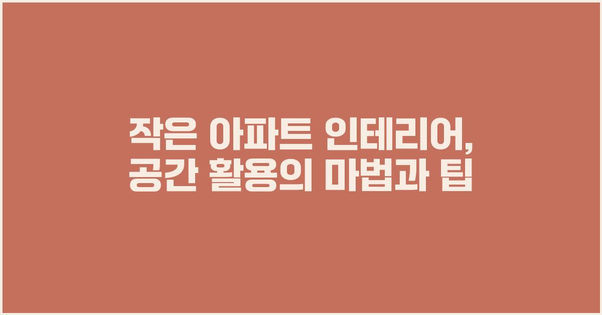 작은 아파트 인테리어, 공간 활용의 마법