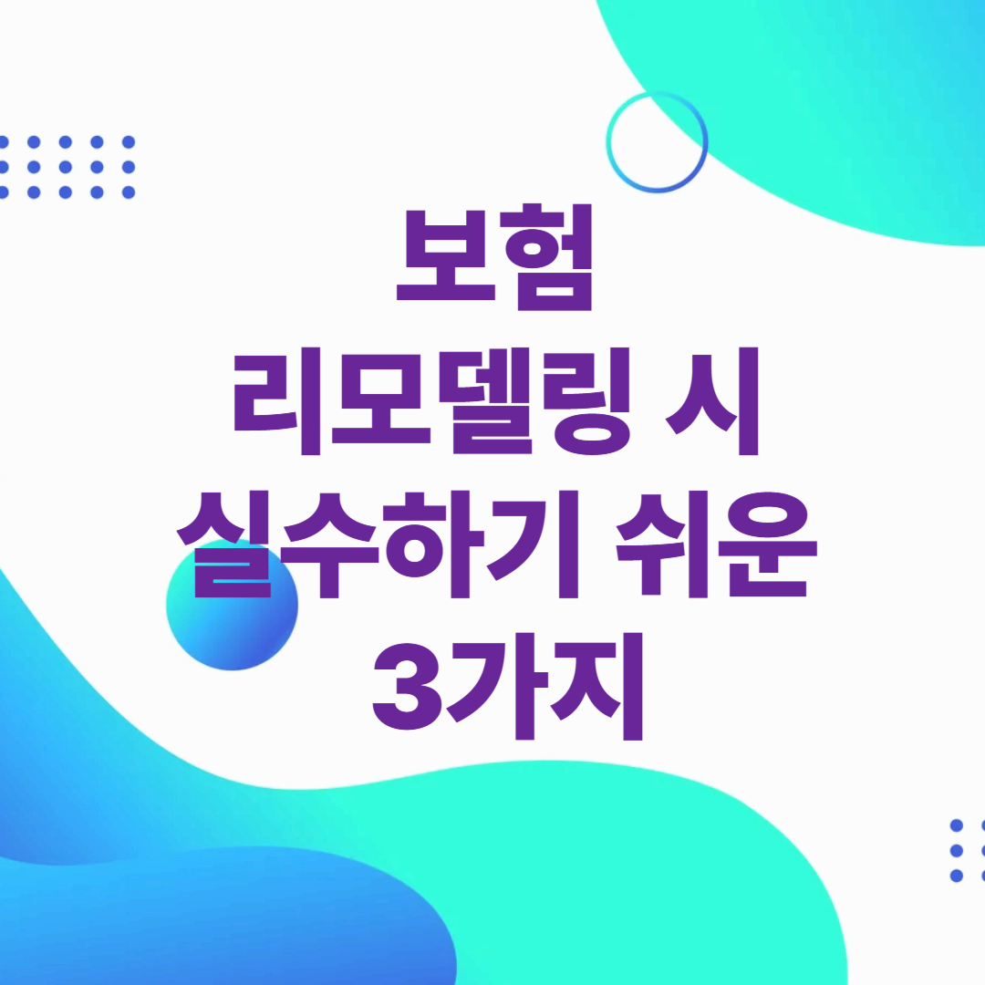 보험 리모델링 시 실수하기 쉬운 3가지