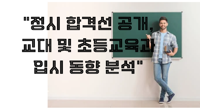 정시 합격선 공개, 교대 및 초등교육과 입시 동향 분석