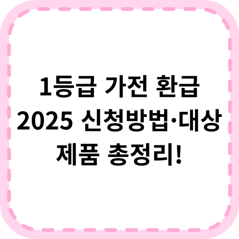 1등급 가전 환급 2025 최신 총정리 ❘ 신청방법, 대상제품 한눈에!