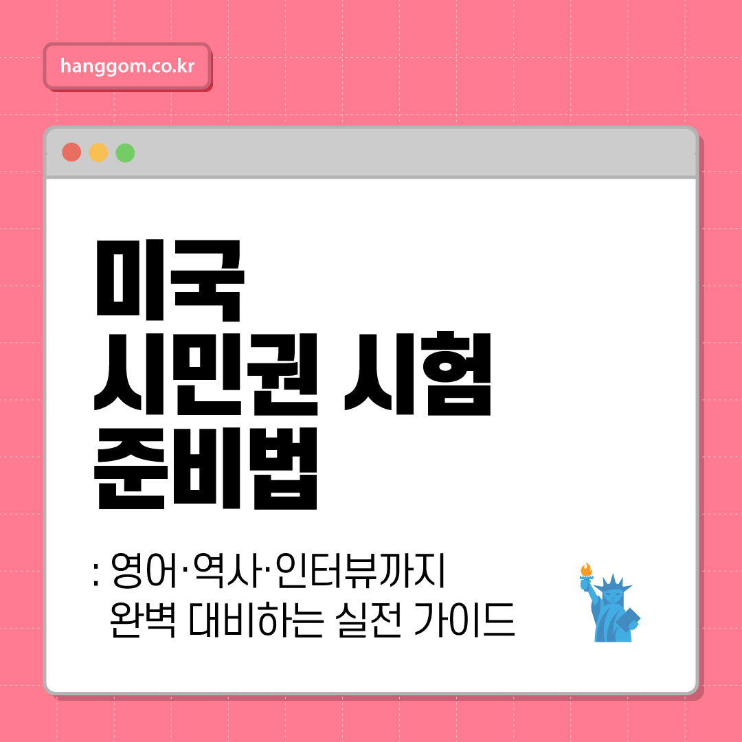 미국 시민권 시험 준비법: 영어&middot;역사&middot;인터뷰까지 완벽 대비하는 2025 실전 가이드