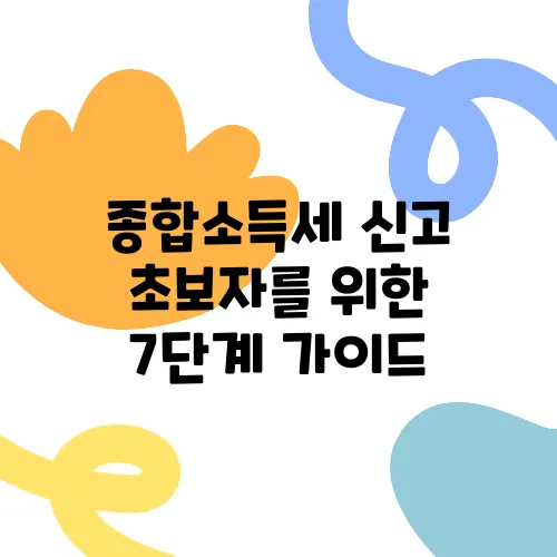 종합소득세 신고 초보자를 위한 7단계 가이드