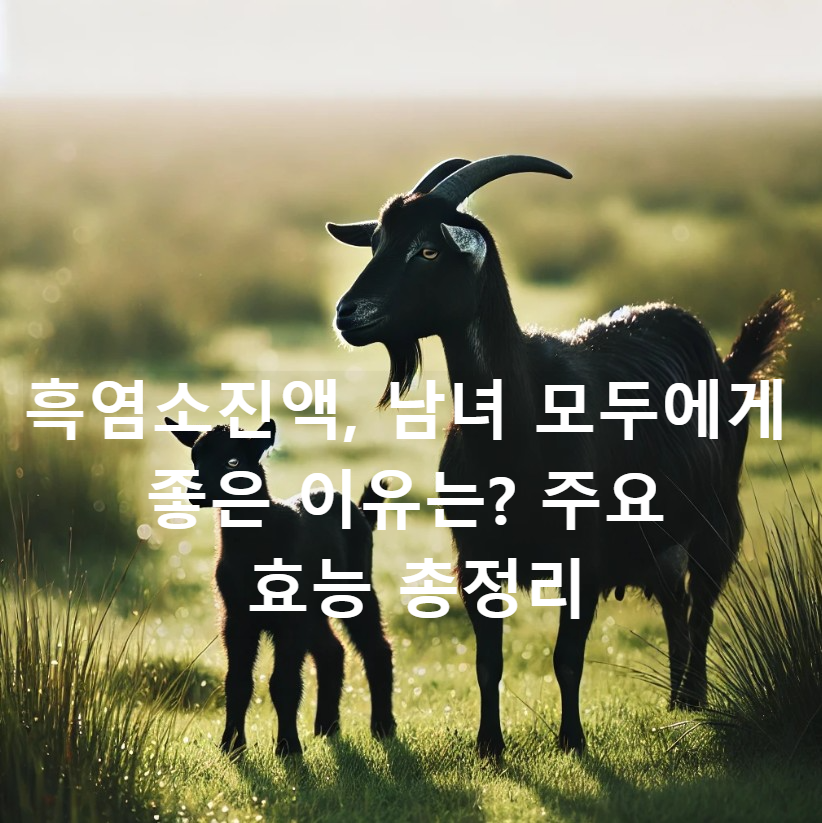 흑염소진액, 남녀 모두에게 좋은 이유는? 주요 효능 총정리