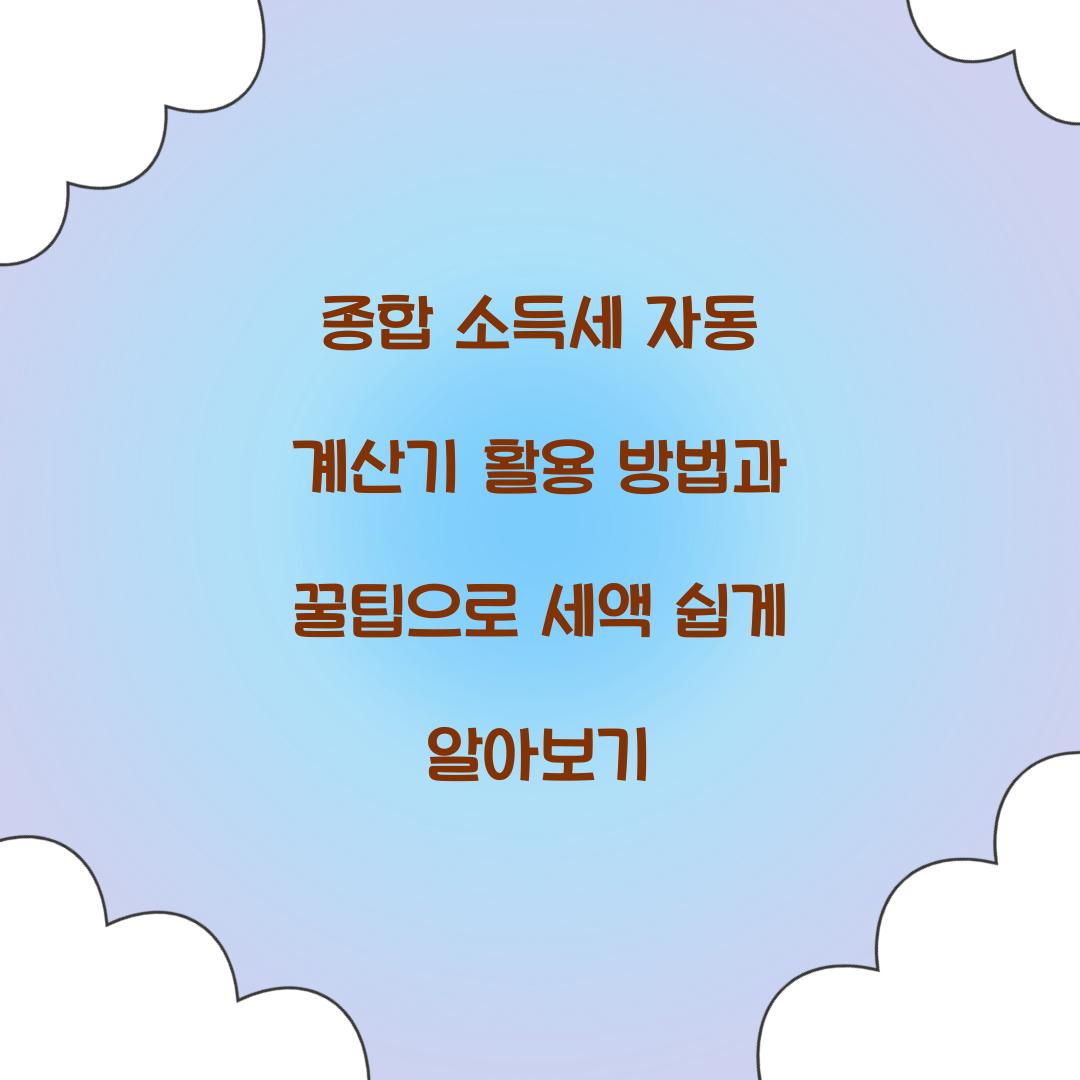 종합 소득세 자동 계산기 활용 방법과 꿀팁