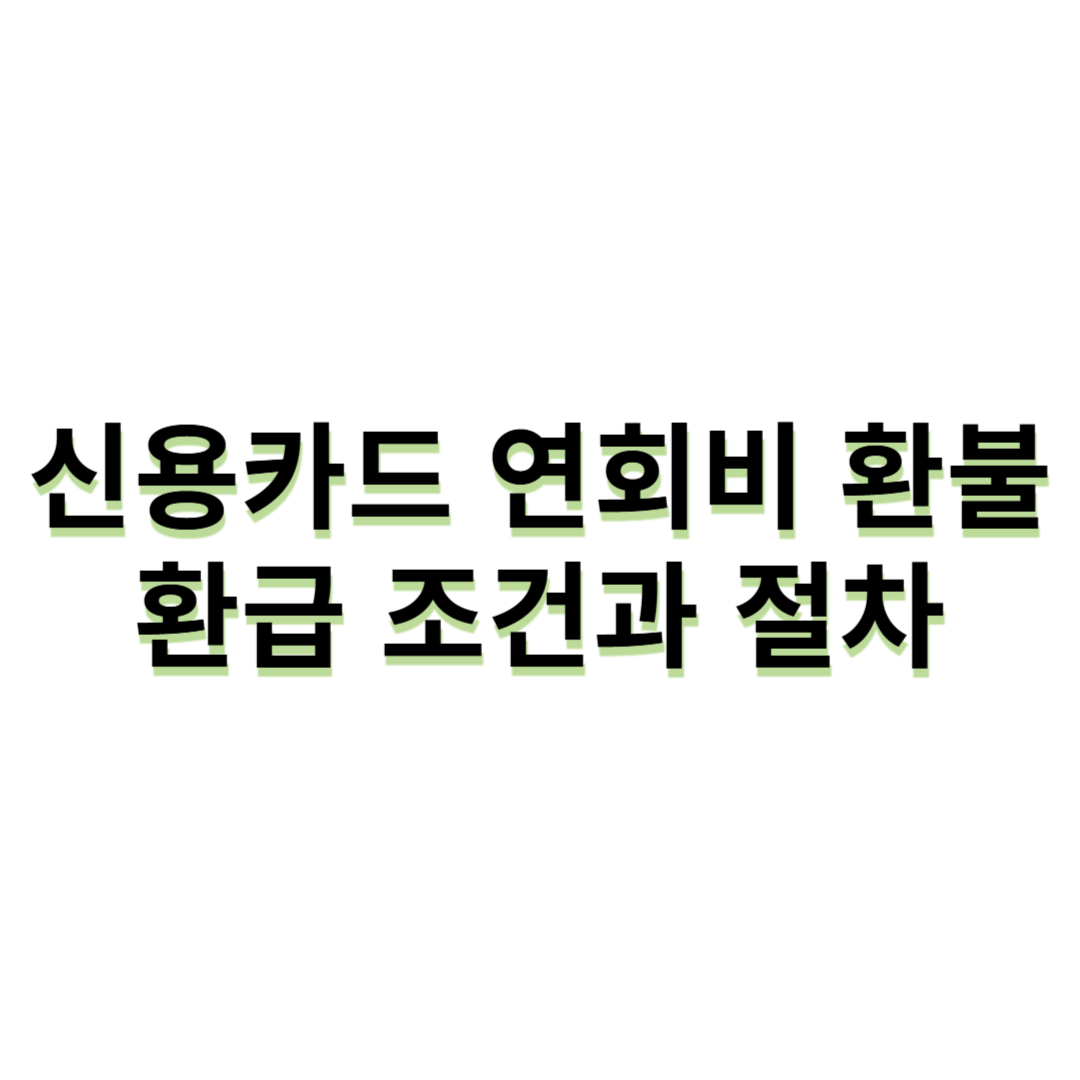 신용카드 연회비 환불 - 환급 조건과 절차