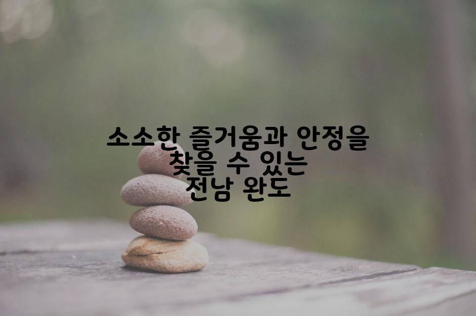 소소한 즐거움과 안정을 찾을 수 있는 전남 완도