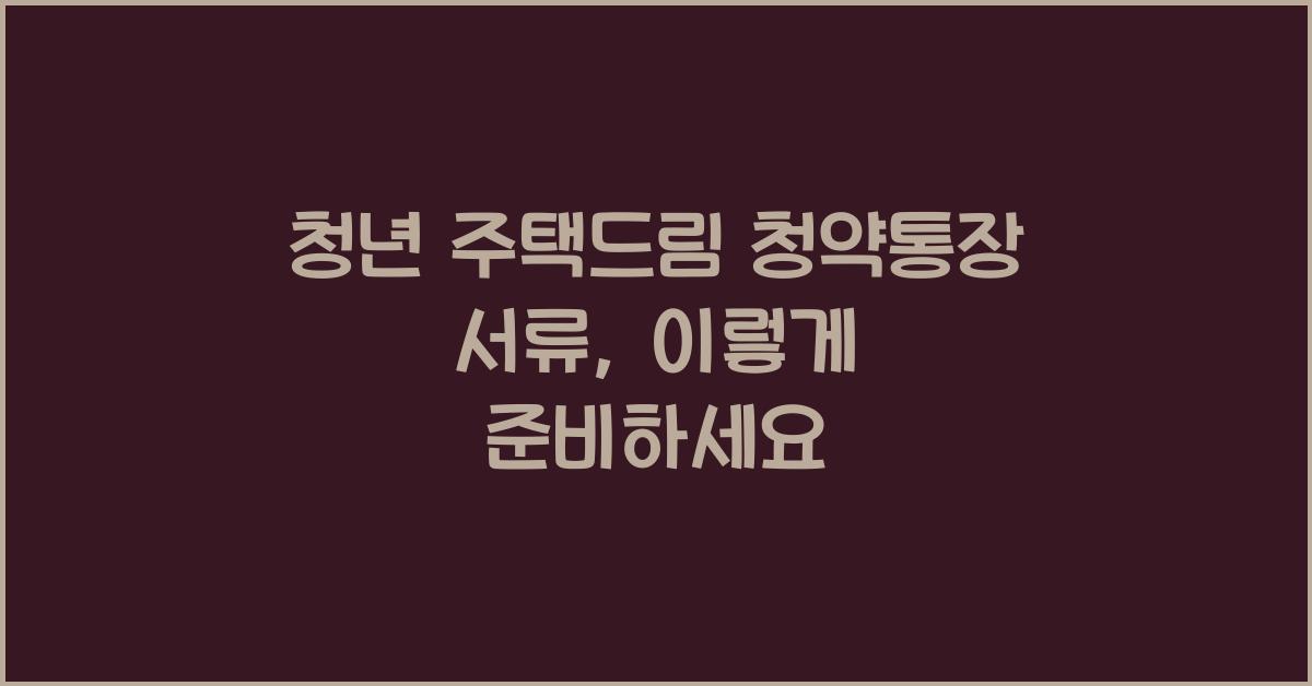 청년 주택드림 청약통장 서류