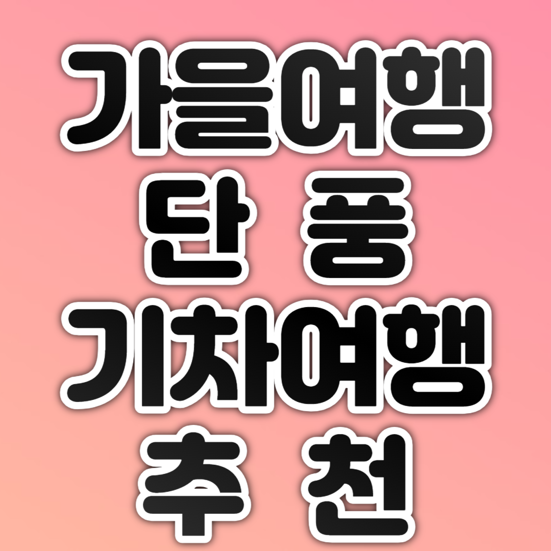 가을여행 단풍 기차여행 추천