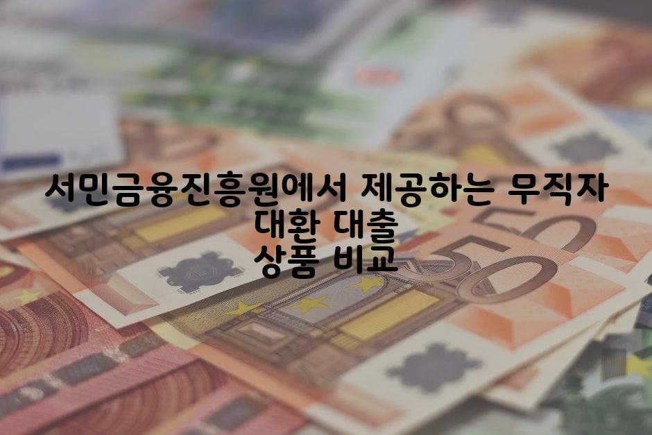서민금융진흥원에서 제공하는 무직자 대환 대출 상품 비교