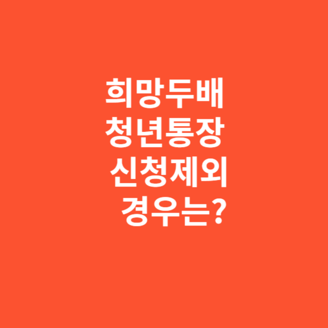희망두배 청년통장 신청에서 제외되는 경우는?