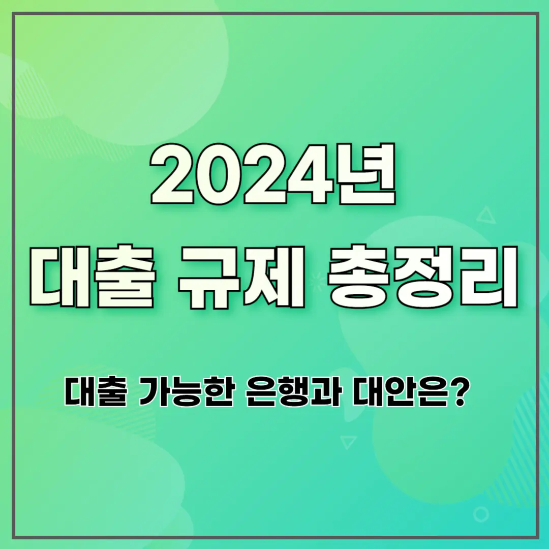 2024년 대출 규제 총정리: 대출 가능한 은행과 대안은?