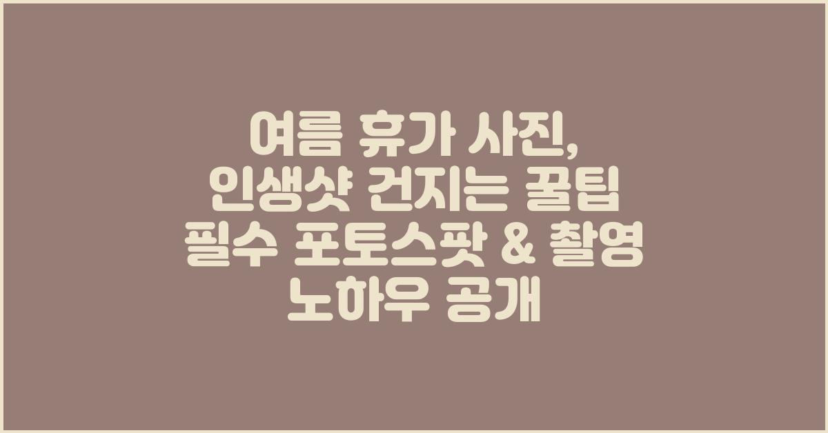 여름 휴가 사진, 인생샷 건지는 꿀팁