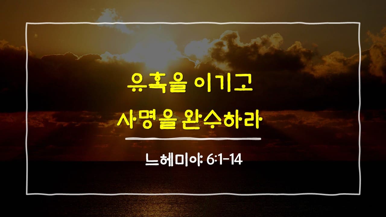 느헤미야 6장 1절-14절, 유혹을 이기고 사명을 완수하라 - 매일성경 큐티 10분 새벽설교