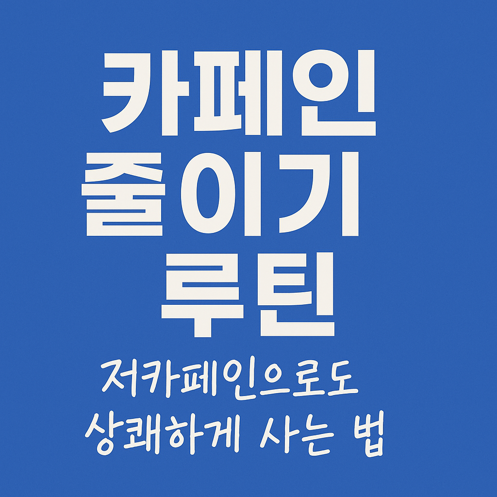 카페인 줄이기 루틴 &ndash; 저카페인으로도 상쾌하게 사는 법