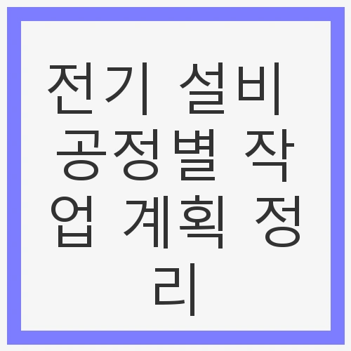 전기 설비 공정별 작업 계획