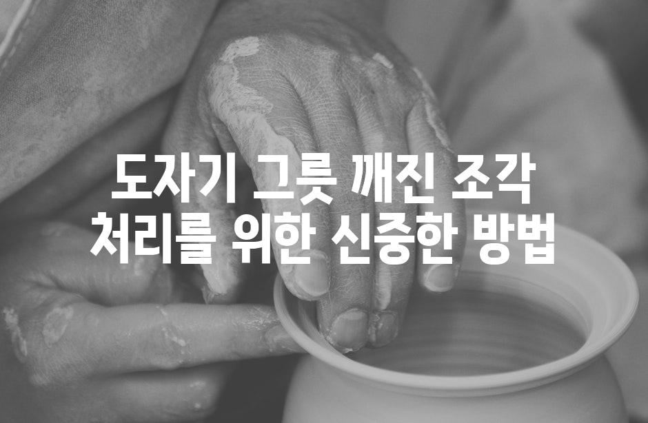 도자기 그릇 깨진 조각 처리를 위한 신중한 방법