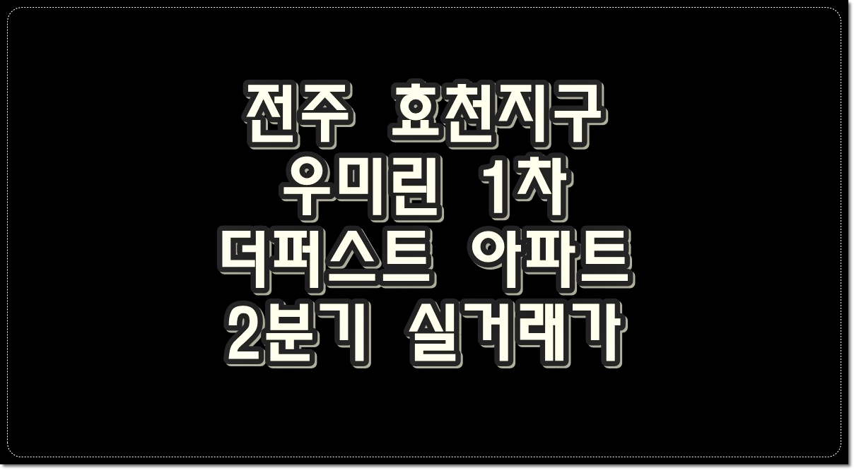 전주-효천지구-우미린1차-더퍼스트-아파트-2분기-실거래가